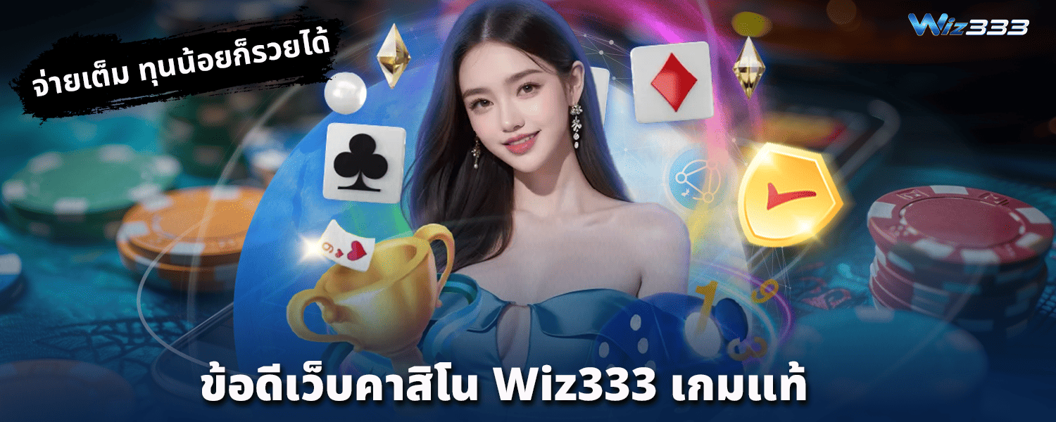 ข้อดีเว็บคาสิโน Wiz333 เกมแท้ จ่ายเต็ม ทุนน้อยก็รวยได้
